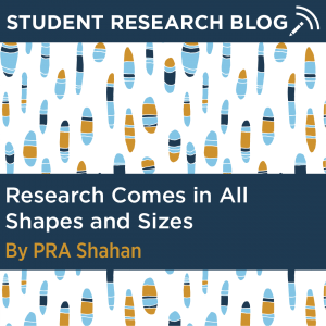 Student Research Blog Post: Research Comes in All Shapes and Sizes. By PRA Shahan.
