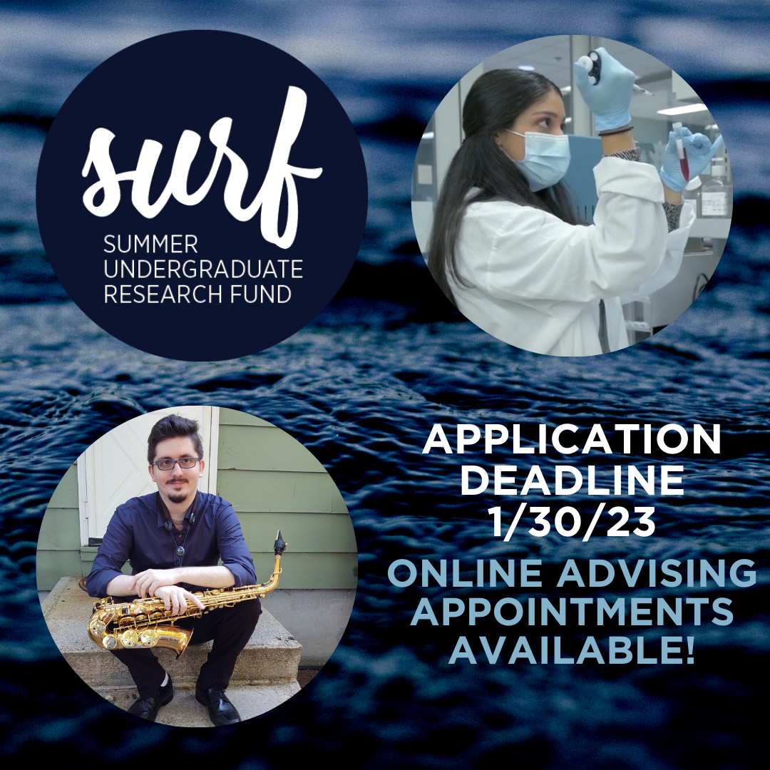 Over a background image of the surface of dark blue water, the Summer Undergraduate Research Fund (SURF) logo appears, along with images of a young woman in a white lab coat and a young man holding a saxophone. Text reads, Application Deadline 1/30/23. Online advising appointments available!