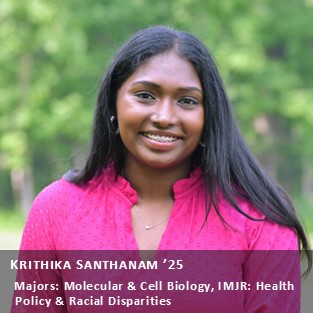 OUR Peer Research Ambassador Krithika Santhanam '25, Majors: Molecular & Cell Biology; IMJR: Health Policy & Racial Disparities.