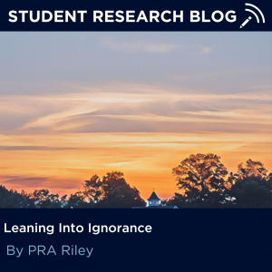Student Research Blog - Leaning Into Ignorance, by PRA Riley.